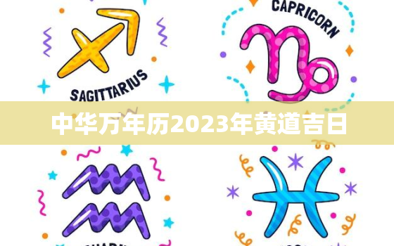 中华万年历2023年黄道吉日，2023年万年历黄道吉日结婚