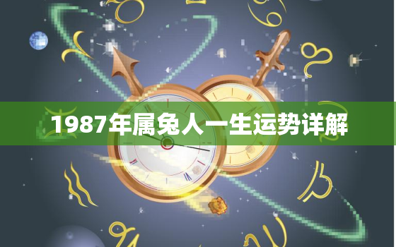 1987年属兔人一生运势详解，87年属兔人的一生运程