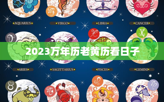 2023万年历老黄历看日子，2023年万年历黄道吉日结婚