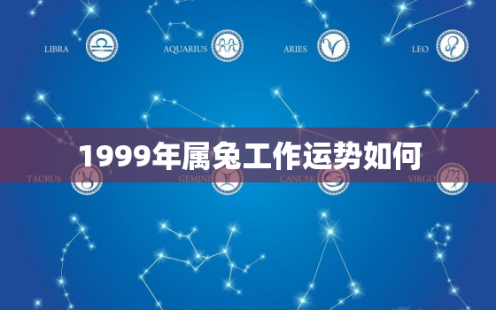 1999年属兔工作运势如何，1999属兔从事行业及方位