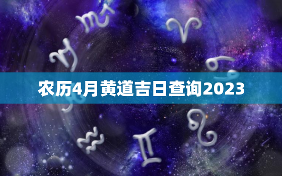 农历4月黄道吉日查询2023，农历4月黄道吉日查询2022结婚