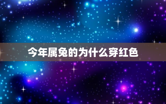 今年属兔的为什么穿红色，今年属兔的为什么穿红色
