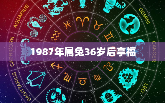 1987年属兔36岁后享福，1987年属兔35岁后享福