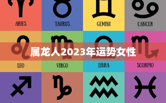 属龙人2023年运势女性，属龙人2023年运势女性婚姻