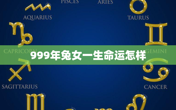 999年兔女一生命运怎样，属兔的女人命好不好199999年属兔女人命运如何