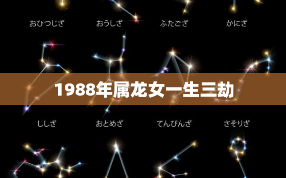 1988年属龙女一生三劫，1988年属龙女一生三劫是哪三劫