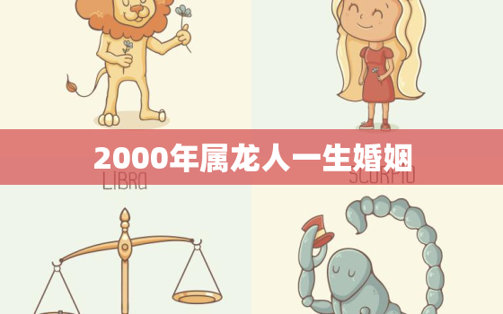 2000年属龙人一生婚姻，2000年属龙的一生婚姻