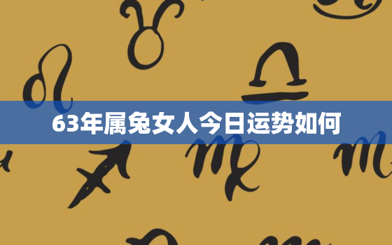 63年属兔女人今日运势如何，女63年属兔今日运势怎样