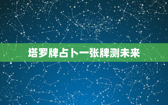 塔罗牌占卜一张牌测未来，塔罗牌测试未来