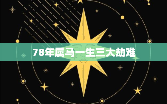 78年属马一生三大劫难，78年属马45岁婚姻状况