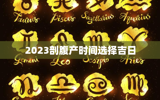 2023剖腹产时间选择吉日，二零二一年三月剖腹产吉日