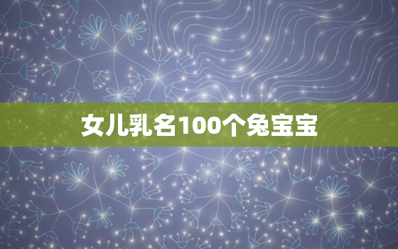 女儿乳名100个兔宝宝，女儿乳名100个兔宝宝怎么取