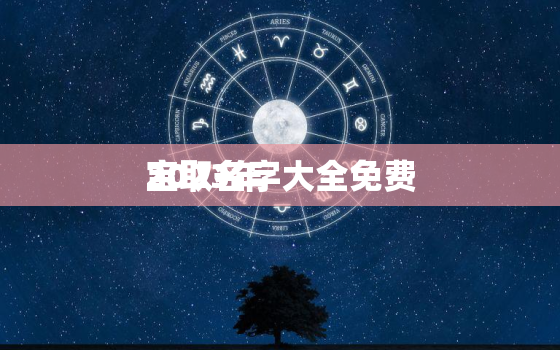 2023年
宝取名字大全免费，2023年
宝叫什么名字好