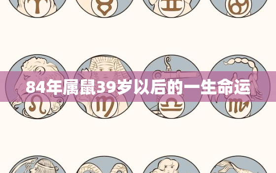 84年属鼠39岁以后的一生命运，86年属虎36岁以后的一生命运