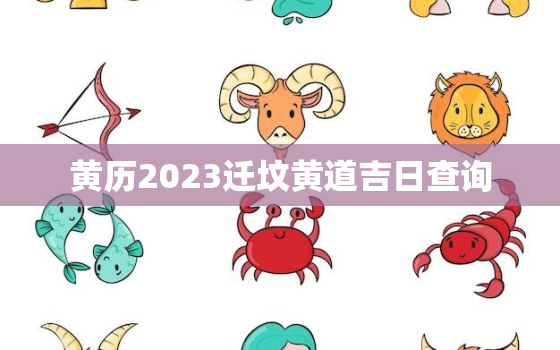 黄历2023迁坟黄道吉日查询，万年历老黄历2020年迁坟吉日