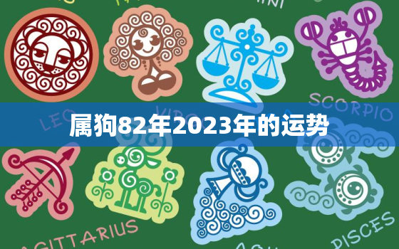 属狗82年2023年的运势，82年生肖狗2023年运势