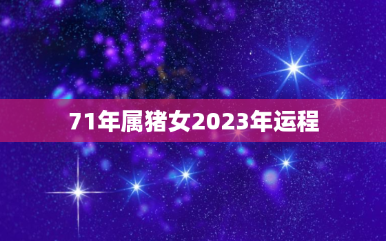 71年属猪女2023年运程，1971年属猪女2023年运势及运程