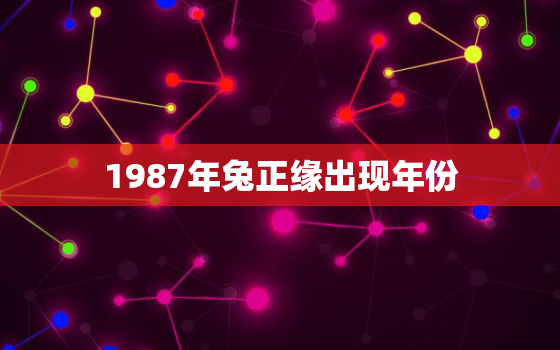 1987年兔正缘出现年份，87年属兔婚姻最终归宿