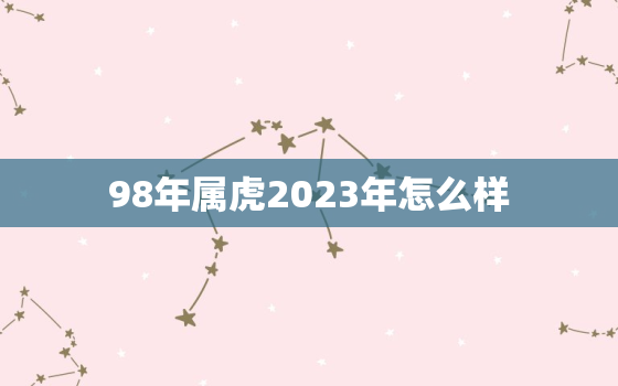 98年属虎2023年怎么样，98年的虎2023年的运势怎么样