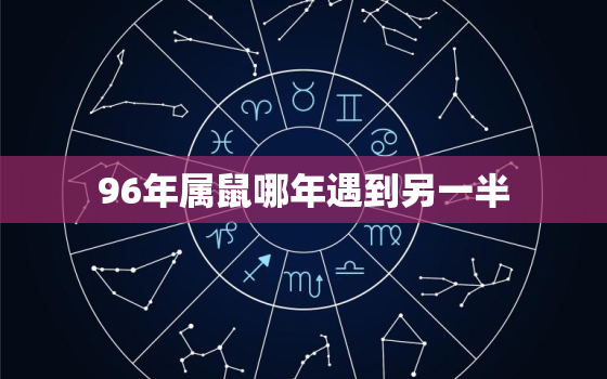 96年属鼠哪年遇到另一半，96属鼠哪一年会动婚