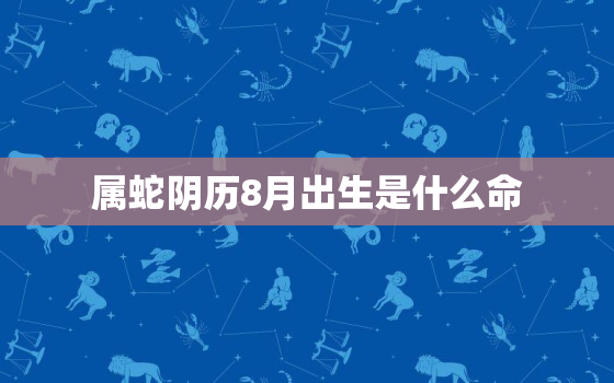 属蛇阴历8月出生是什么命，属蛇阴历八月出生命运