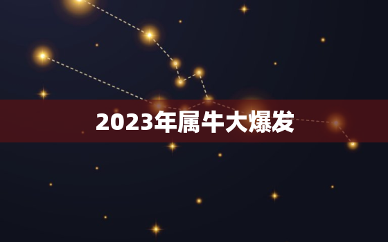 2023年属牛大爆发，2023属牛人