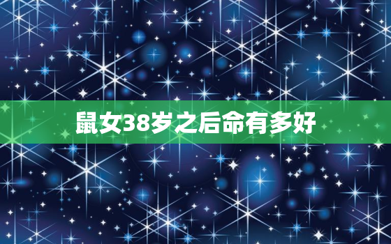 鼠女38岁之后命有多好，属鼠女37岁2021年