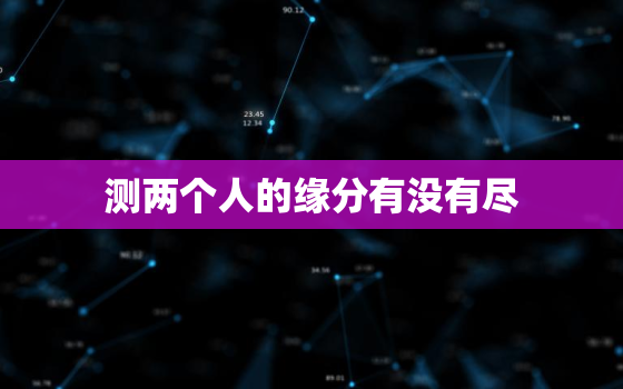 测两个人的缘分有没有尽，测测两个人是否有缘分