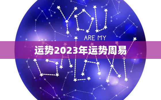 运势2023年运势周易，运势2023年运势免费