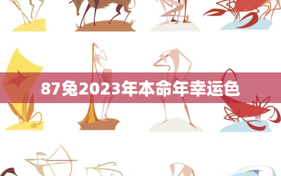 87兔2023年本命年幸运色，87年属兔21年幸运色