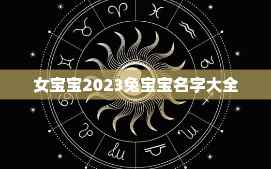 女宝宝2023兔宝宝名字大全，女宝宝2023兔宝宝名字大全四个字