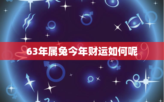 63年属兔今年财运如何呢，63年属兔今年财运如何呢女孩