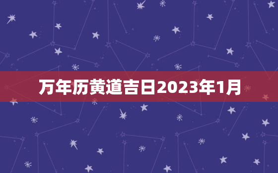 万年历黄道吉日2023年1月，2023年适合结婚的日子一览表