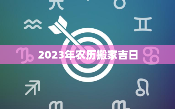 2023年农历搬家吉日，2023年农历几月几日