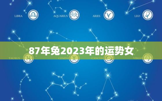 87年兔2023年的运势女，87年属兔女2023年运势