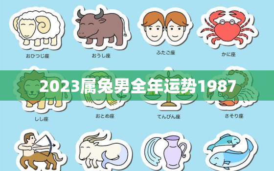 2023属兔男全年运势1987，1987年属兔男2023年全年运势