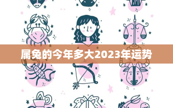 属兔的今年多大2023年运势，属兔的今年多大2020年运势