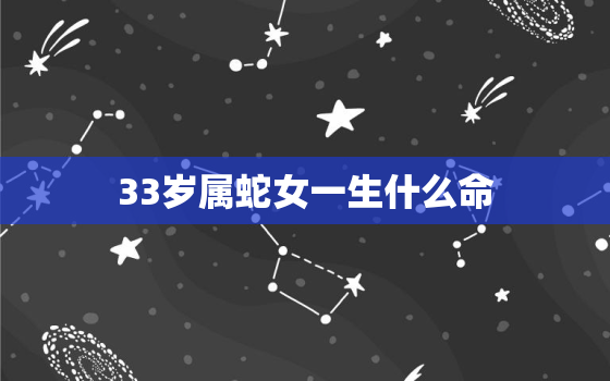 33岁属蛇女一生什么命，属蛇人干什么一碰就发财