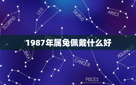 1987年属兔佩戴什么好，1987年属兔适合佩戴什么