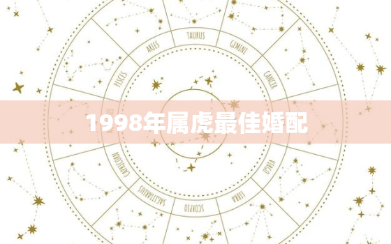 1998年属虎最佳婚配，1998年属虎最佳婚配属相女