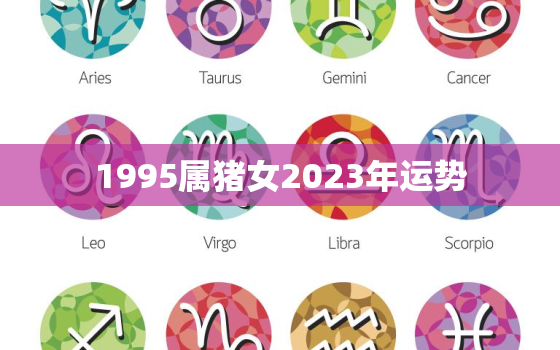 1995属猪女2023年运势，2023年属猪女1995全年运势