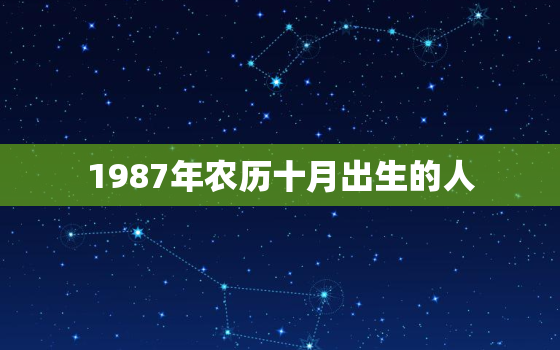 1987年农历十月出生的人，1987年农历10月出生的人是什么命