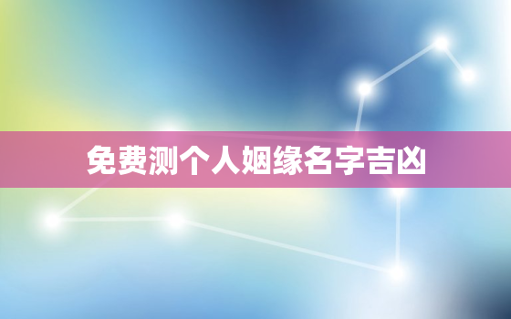 免费测个人姻缘名字吉凶，免费测个人姻缘名字吉凶查询