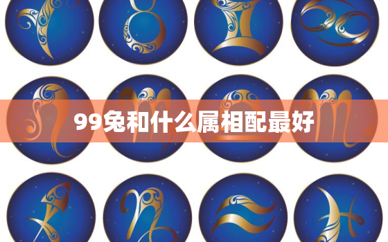 99兔和什么属相配最好，99属兔和哪个生肖最合适