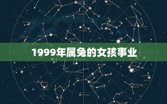 1999年属兔的女孩事业，1999年属兔女事业运