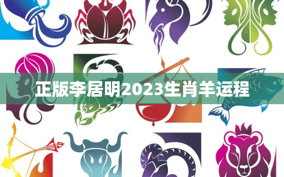 正版李居明2023生肖羊运程，李居明属羊2022