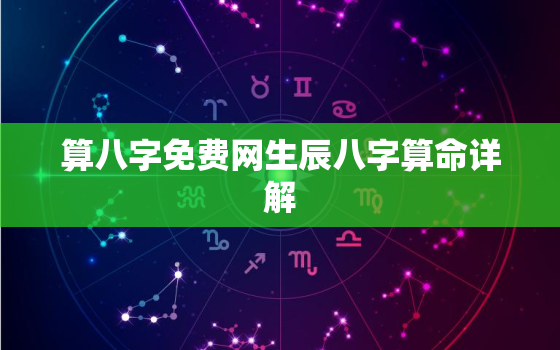 算八字免费网生辰八字算命详解，算命免费 生辰八字 婚姻