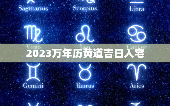 2023万年历黄道吉日入宅，2023年万年历黄历老黄历