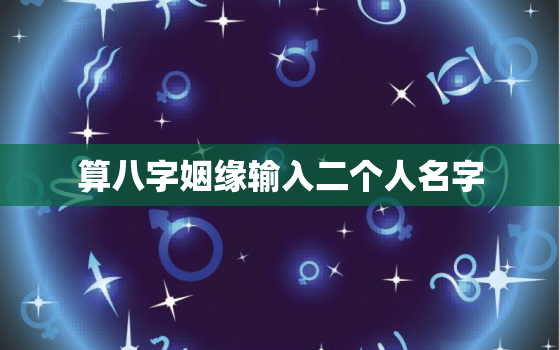 算八字姻缘输入二个人名字，算两个人的姻缘算命姓名