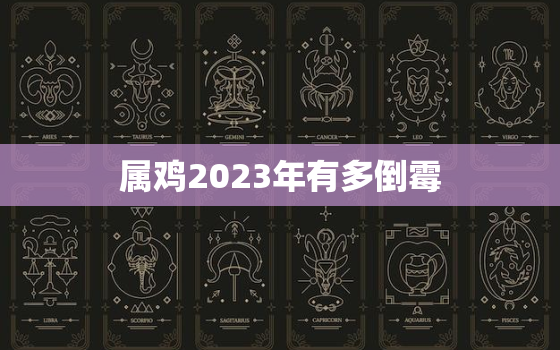 属鸡2023年有多倒霉，属鸡2023年全年运势如何